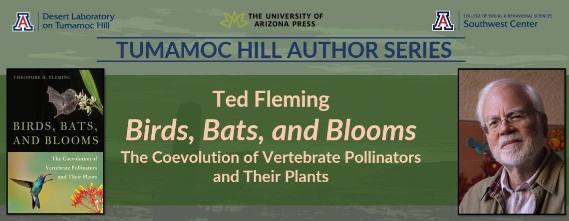 Tumamoc Hill Author Series. 𝘉𝘪𝘳𝘥𝘴, 𝘉𝘢𝘵𝘴, 𝘢𝘯𝘥 𝘉𝘭𝘰𝘰𝘮𝘴 The Coevolution of Vertebrate Pollinators and their Plants. Left: Book Cover. Right: Ted Flemming Portrait Photo.